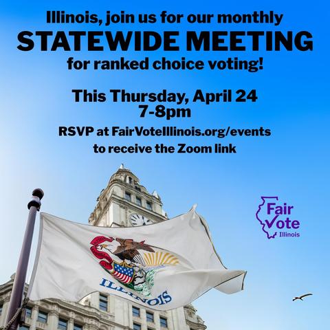 Image of the Illinois State Capitol building with an Illinois state flag flying in front of it, with text in the sky that reads: "Illinois, join us for our monthly Statewide Meeting for ranked choice voting! This Thursday, April 24, from 7-8pm. RSVP at FairVoteIllinois.org/events to receive the Zoom link."