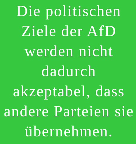 Die politischen Ziele der AfD werden nicht dadurch akzeptabel, dass andere Parteien sie übernehmen.