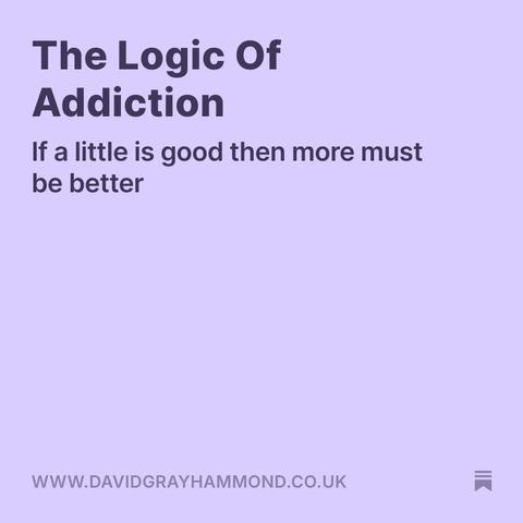 The Logic Of Addiction

If a Little Is Good Then More Must Be Better
