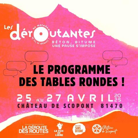 Les déroutantes - Béton, bitum, une pause s'impose
le programme des tables rondes !
25 au 27 avril 2026
Chateau de Scopont 81470
Avec : La déroute des routes
La Voie est libre
les Sans Bitumes
Chateau de Scopont