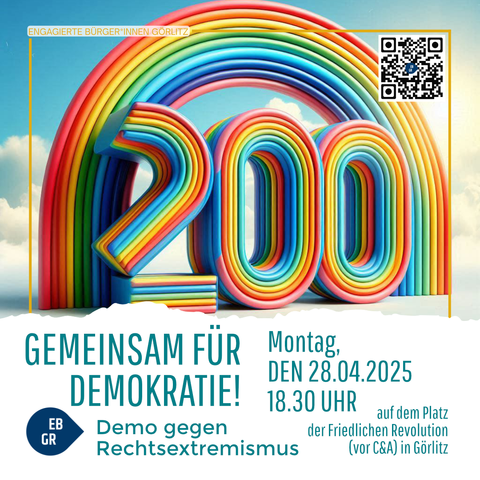 Das Bild zeigt eine farbenfrohe und dynamische Grafik mit dem großen, bunten Zahlen "200" im Vordergrund, die an einen Regenbogen erinnern. Der Hintergrund ist ein klarer blauer Himmel mit ein paar weißen Wolken. Oben links steht "ENGAGIERTE BÜRGER*INNEN GÖRLITZ" in gelber Schrift. In der oberen rechten Ecke befindet sich ein QR-Code. Der Text "GEMEINSAM FÜR DEMOKRATIE!" ist in großen blauen Buchstaben zentriert. Darunter steht "Demo gegen Rechtsextremismus" in kleinerer Schrift. Die Veranstaltung findet am "Montag, DEN 28.04.2025 18.30 UHR" auf dem "Platz der Friedlichen Revolution (vor C&A) in Görlitz" statt. Links unten ist ein blaues Etikett mit "EB GR" zu sehen.