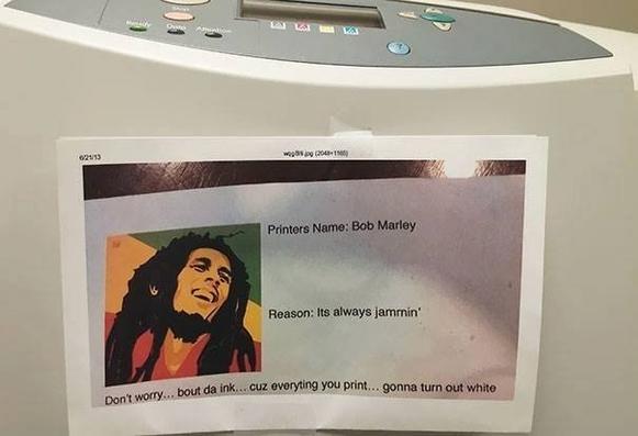 This Printer's Name: Bob Marley
Reason: It's always jammin'.

Dont worry ... bout da ink ... cuz everyting you print ... gonna turn out white.