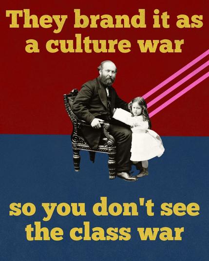 They brand it as culture war
so you don't see the class war