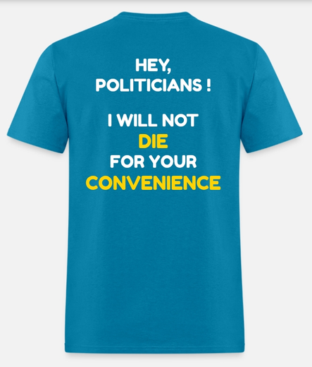 A teal coloured t-shirt. On the back are the words "Hey, politicians! I will not die for your convenience"