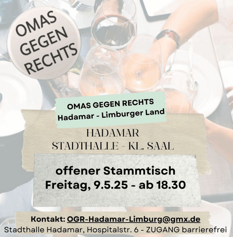 Sharepic Omas Gegen Rechts
Hadamar – Limburger Land
Hadamar Stadthalle, kleiner Saal
offener Stammtisch
Freitag, 9.5.2025 ab 18:30 Uhr
Kontakt: ogr-hadamar-limburg@gmx.de
Stadthalle Hadamar, Hospitalstraße 6, Zugang barrierefrei

Das Hintergrundfoto zeigt Hände, die mit Weingläsern über gefüllten Tellern anstoßen. Der Text steht auf ausgerissenen Papierschnipseln.