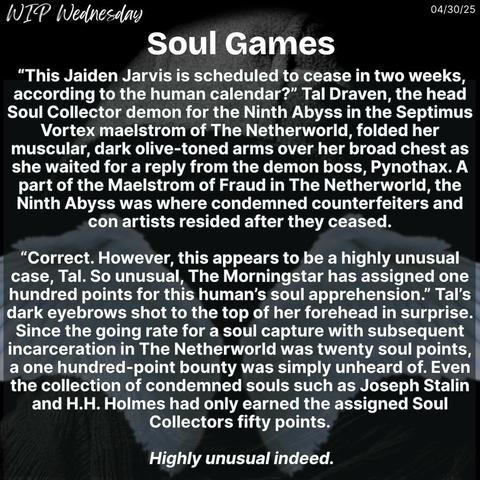 A black background with pictures of a demon’s hood without a face and a pair of Angel wings with a snippet from Soul Games, the Supernatural Souls series, for WIP Wednesday on 04/30/25.