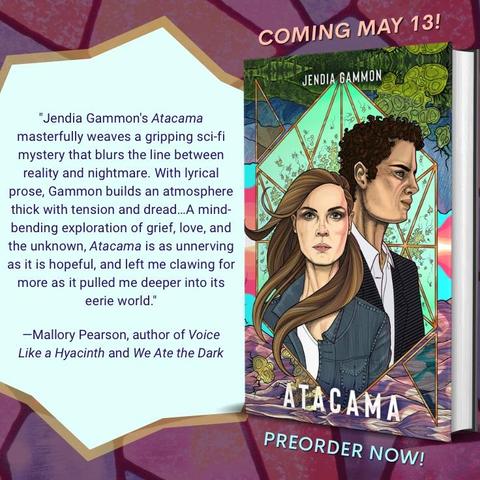 "Jendia Gammon's Atacama masterfully weaves a gripping sci-fi mystery that blurs the line between reality and nightmare. With lyrical prose, Gammon builds an atmosphere thick with tension and dread...A mind-bending exploration of grief, love, and the unknown, Atacama is as unnerving as it is hopeful, and left me clawing for more as it pulled me deeper into its eerie world."
—Mallory Pearson, author of Voice Like a Hyacinth and We Ate the Dark