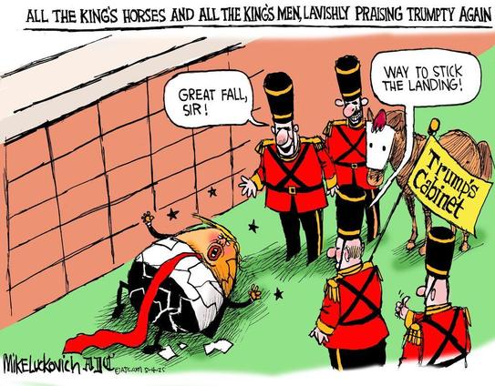 Political cartoon by Mike Luckovich

Titled: All The King's Horses And All The King's Men, Lavishly Praising Trumpty Again

Trump shown as Humpty Dumpty having fallen off the wall, his eggshell all cracked. One of the King's guards says "Great Fall, Sir!". Another says "Way To Stick To The Landing!"