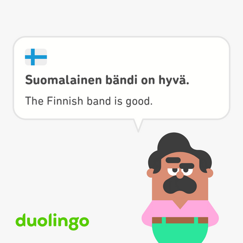Ein Bild aus der Sprachlern-App "Duolingo".

Links oben in der Ecke ist die Flagge von Finnland, ein blaues Kreuz auf weißem Grund, zu sehen. Darunter der finnische Satz "Suomalainen bändi on hyva." und die englische Übersetzung "The Finnish band is good."
Dieses befindet sich in einer Sprechblase, die einer männlichen Comicfigur zugeordnet ist, die dunkle Haut und dunkle Hhare, Augenbrauen und einen Schnurrbart hat sowie ein rosa Hemd und eine grüne Hise trägt. Sie steht rechts unten. Links davon steht in grüner Schrift der Name "duolingo".