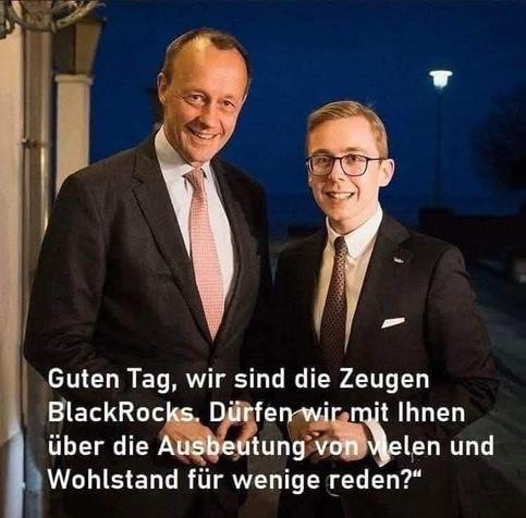 Ein Bild von F.Merz und P.Amthor vor abendlichen Himmel und Zitat:"Guten Tag, wir sind die Zeugen BlackRocks. Dürfen wir mit Ihnen
über die Ausbeutung von vielen und Wohlstand für wenige reden?"