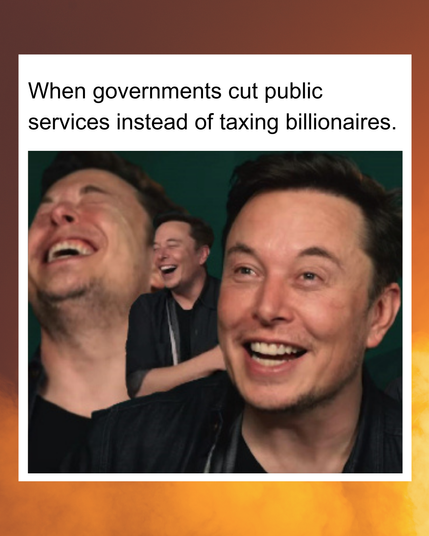 When governments cut public services instead of taxing billionaires.