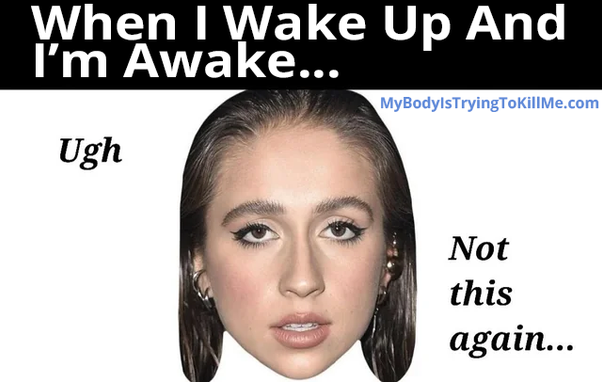 when I wake up and I'm awake

picture of woman's face

ugh

not this again...