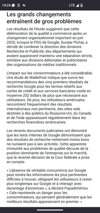 Les grands changements entraînent de gros problèmes Les résultats de l'étude suggèrent que cette détérioration de la qualité a commencé après un changement organisationnel important en juin 2020, lorsque le PDG de Google, Sundar Pichai, a décidé de combiner la direction des divisions Recherche et Publicité, des départements qui avaient auparavant maintenu une séparation stricte, similaire aux divisions éditoriales et publicitaires des organisations de médias traditionnels. 

« L'absence de véritable concurrence sur Google peut rendre les informations les plus pertinentes difficiles à trouver, obligeant les utilisateurs à rester plus longtemps sur Google et à interagir avec davantage d'annonces », a déclaré Papadimitriou. « Cela représente un danger pour les consommateurs, qui pensent généralement que les meilleurs résultats apparaissent en premier. »