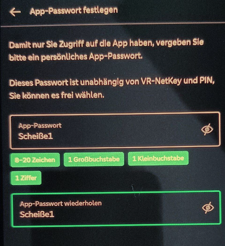 Der Dialog "App-Passwort festlegen" der neuen GLS Bank App. Darin steht der Satz "Damit nur Sie Zugriff auf die App haben, vergeben Sie bitte ein persönliches App-Passwort. Dieses Passwort ist unabhängig von VR-NetKey und PIN, Sie können es frei wählen".

Darunter zwei Passworteingabefelder, wobei das Passwort "Scheiße1" als sicher anerkannt wird.

Die Kriterien für ein sicheres Passwort sind 8-20 Zeichen, 1 Großbuchstabe, 1 Kleinbuchstabe und 1 Ziffer