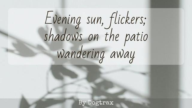poem with image of shadows

Evening sun, flickers;
shadows on the patio
wandering away