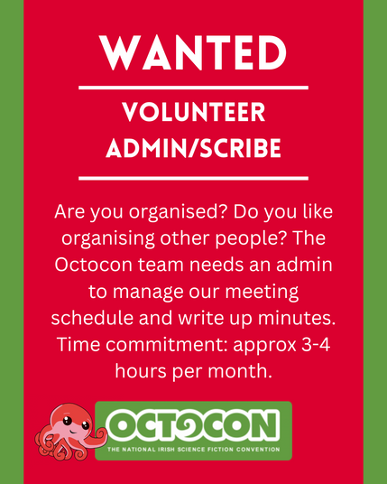 Wanted. Volunteer Admin/scribe. Are you organised? Do you like organising other people? The Octocon team needs an admin to manage our meeting schedule and write up minutes. Time commitment: approx 3-4 hours per month. Saturday 11th October 2025 - Maldron Hotel, Tallght, Dublin and Online. Sunday 12 October 2025 - Online. Image includes Octocon logo.