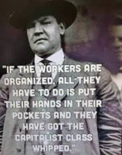 Portrait of Big Bill Haywood in a fedora, with the following quote: If the workers are organized, all they have to do is put their hands in their pockets and They have Got the Capitalist Class Whipped.