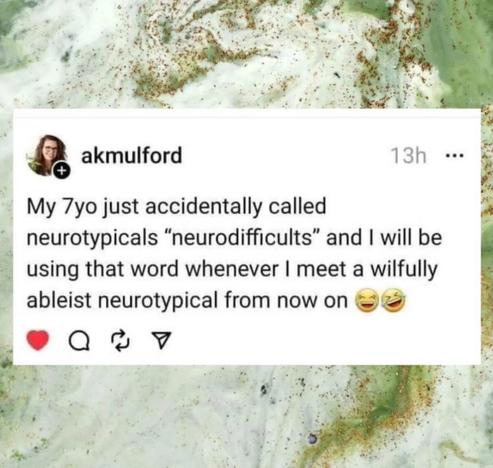 Social media post from akmulford that reads "My 7 year old just accidentally called neurotypicals "neurodifficults" and I will be using that word whenever I meet a willfully ableist neurotypical from now on, two laughing emojis