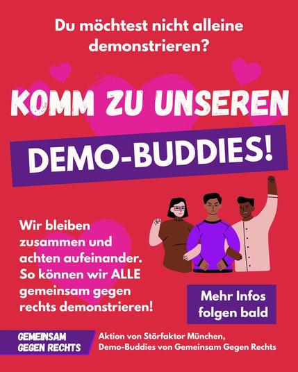 Sharepic 3 Text: "Du möchtest nicht alleine demonstrieren? - Komm zu unseren Demo-Buddies - Wir bleiben zusammen und achten aufeinander. So können wir ALLE gemeinsam gegen rechts demonstrieren!" Box: "Mehr Infos folgen bald"
Fußzeile: "Aktion von Störfaktor München - Demo-Buddies von Gemeinsam Gegen Rechts"