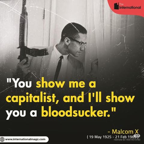"You show me a capitalist, and I'll show you a bloodsucker."

-Malcom X

(19 May 1925-21 Feb 1965)

rednote ID: 95619573783