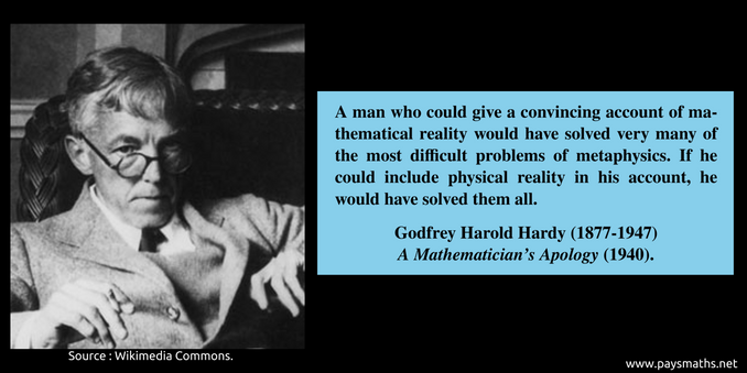 Photographic portrait of Godfrey Harold Hardy, and a quote : "A man who could give a convincing account of mathematical reality would have solved very many of the most difficult problems of metaphysics. If he could include physical reality in his account, he would have solved them all."