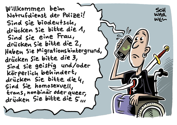 Eine farbige, queere Person im Rollstuhl ist von einem Samuraischwert durchbohrt und hält verdutzt ihr Handy ans Ohr: „Willkommen beim Notrufdienst der Polizei! Sind sie biodeutsch, drücken Sie bitte die 1, sind sie eine Frau, drücken Sie bitte die 2, haben Sie Migrationshintergrund, drücken Sie bitte die 3, sind sie geistig und/oder körperlich behindert, drücken Sie bitte die 4, sind Sie homosexuell, trans, nonbinär oder queer, drücken Sie bitte die 5. …“ (Credit: SCHWARWEL)