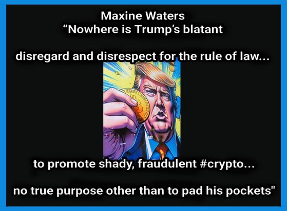 Maxine Waters

“Nowhere is Trump’s blatant disregard and disrespect for the rule of law... 

to promote shady, fraudulent #crypto...

no true purpose other than to pad his pockets"