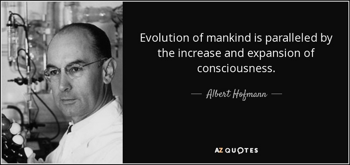 Quote by Albert Hofmann: 

Evolution of mankind is paralleled by the increase and expansion of consciousness.
