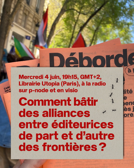 En fond, la photo de tracts Déborder Bolloré en manif, on voit des drapeaux de plusieurs pays.

Un texte est composé par-dessus :

"Mercredi 4 juin, 19h15, GMT+2, Librairie Utopia (Paris), à la radio sur ∏-node et en visio

Comment bâtir des alliances entre éditeurices de part et d'autre des frontières ?"
