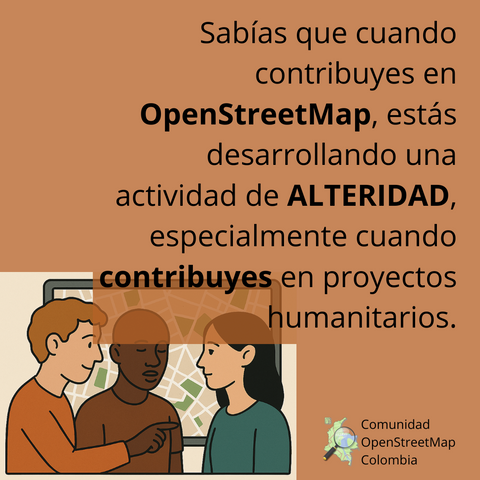 Muestra el siguiente texto: "Sabías que cuando contribuyes en OpenStreetMap, estás desarrollando una actividad de alteridad, especialmente cuando contribuyes en proyectos como los humanitarios." Además, tiene una imagen de 3 personas de diferente rasgos étnicos y de fondo un mapa, como en un cuadro.