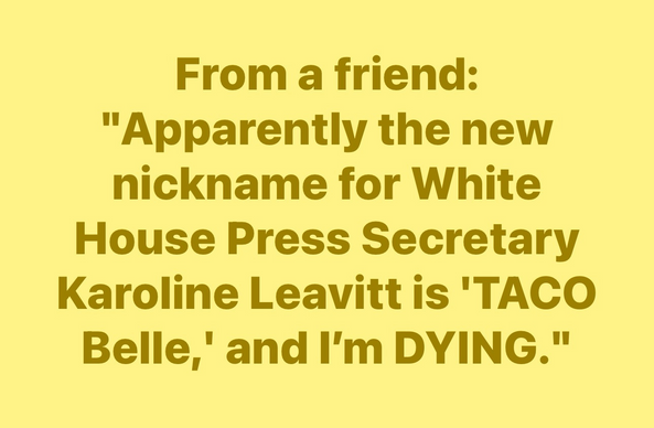 A yellow background features bold text sharing a humorous message about a new nickname for White House Press Secretary Karoline Leavitt, referring to her as "TACO Belle." The tone conveys amusement and laughter.