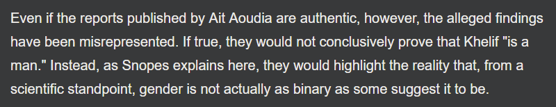 Screenshot from Snopes article: “Even if the reports published by Ait Aoudia are authentic, however, the alleged findings have been misrepresented. If true, they would not conclusively prove that Khelif 'is a man.' Instead, as Snopes explains here, they would highlight the reality that, from a scientific standpoint, gender is not actually as binary as some suggest it to be.”