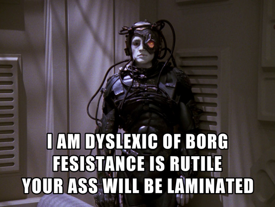 Picture of a Borg facing the camera, text on the lower half says: 
I am Dyslexic of Borg
Fesistance is Rutile
Your Ass Will Be Laminated