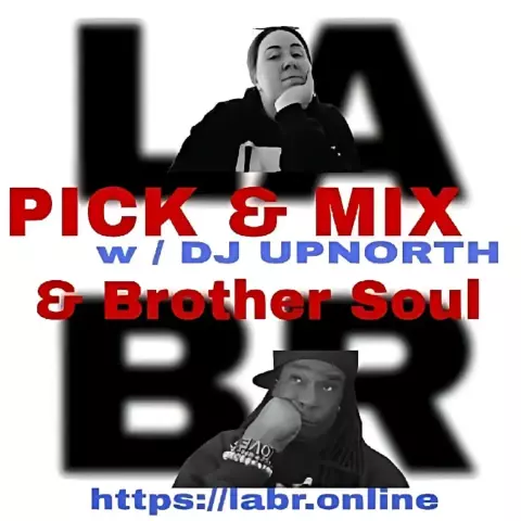 White Background. LABR letters in black not in focused stacked on top of each other. LA on the top. BR on the bottom. A picture of DJUpNorth. The title of the show in red Pick & Mix. In blue and red are the words "DJUpNorth" . And the words "& Brother Soul" in red. Picture of Brother Soul with a black baseball cap turned to the back and cocked to the side. Wearing a black LABR Hoodie, with his Had on his chin, and him looking up at DJ UpNorth. leaning on his hand on his face. ON his arm he's got 3 bracelets made for him by someone special from his past. With an extra bracelet, that is the foundation of LABR that simply says "Love"
