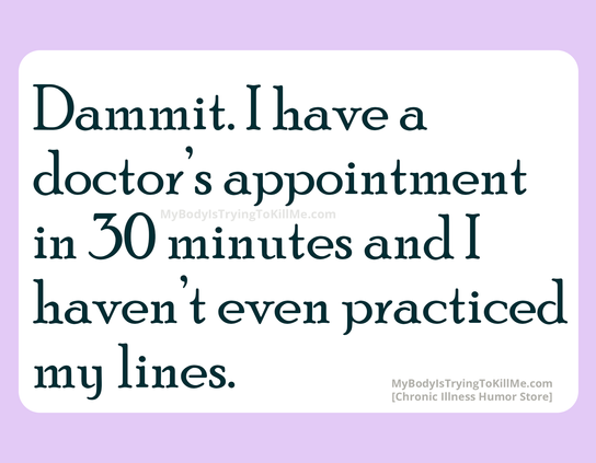 dammit. I have a doctor's appointment in 30 minutes and I haven't even practiced my lines