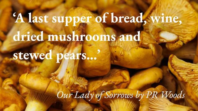A pile of mushrooms, with a quote from PR Woods's short story Our Lady of Sorrows: 'A last supper of bread, wine, dried mushrooms and stewed pears…'