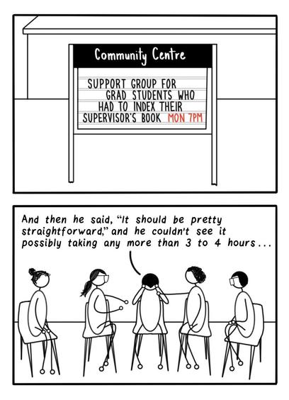 Cartoon showing sign that says, "Community Centre SUPPORT GROUP FOR GRAD STUDENTS WHO HAD TO INDEX THEIR SUPERVISOR'S BO0K MON 7PM," and a support groups talking: "And then he said, 'It should be pretty straightforward,' and he couldn't see it possibly taking any more than 3 to hours. ..."
