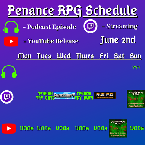 Purple and blue background with white and green text reading "Penance RPG Schedule June second"
Green headphones on row 1 are marked as a new podcast episode, a twitch logo as streaming on row 2 and a YouTube logo as YouTube release on row 3.

The lower half has a table with the days Monday to Sunday, with row one being podcast episode, two being twitch and row three being youtube. Underneath are logos for each game. 

Monday -  VODs
Tuesday - Terror try outs and VODs
Wednesday - Minecraft VODs
Thursday - Terror try outs, and VODs
Friday - R.E.P.O. and VODs
Saturday - Dark Tide and VODs
Sunday - a podcast episode, Dark Tide and VODs
