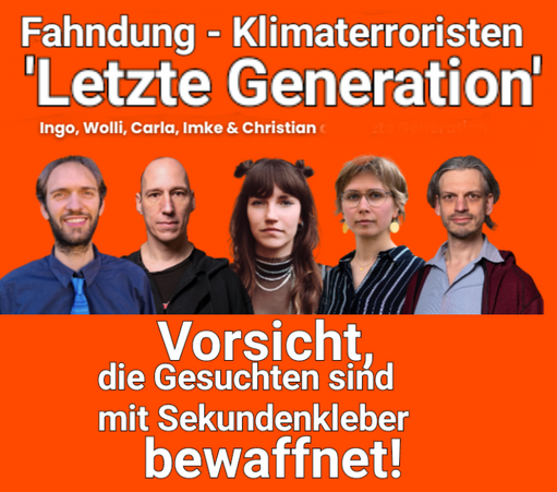 Fahndungsplakat der RAF nachempfunden, mit Vertretern der Letzte Generation darauf:
Klimaterroristen gesucht, Vorsicht mit Sekundenkleber bewaffnet.