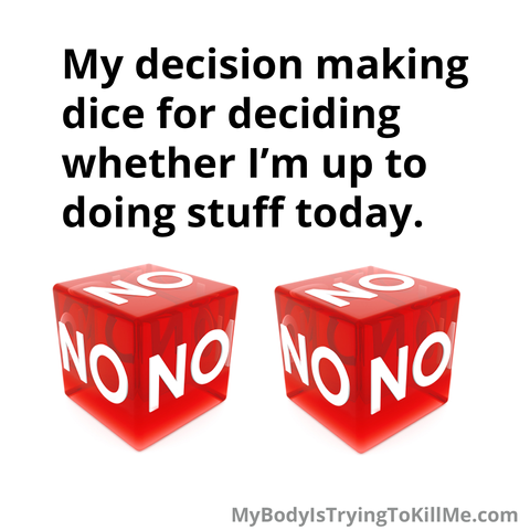 [2 dice that every side says no]

My decision making dice for deciding whether I'm up to doing stuff today.