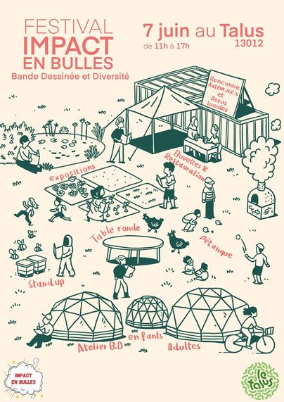 Affiche du festival "Impact en bulles" Bande Dessinée et Diversité' le 7 juin de 11h à 17h au Talus 13012

Suivi d'un dessin d'un terrain avec une mare près de laquelle une personne est assise en train de lire, des containers où se trouvent un panneau "Rencontre Auteur·ice·s et Assos locales, 
une table avec deux personnes installées et le texte "Buvette & Restauration"
des carrés potagers et le texte "Expositions"
Une table ronde avec le texte "Table ronde" (bah oui)
Des gens qui jouent à la Pétanque et le texte "pétangue"
Des ruches et une personne en combinaison (avec un ordi portable dans les mains ?) et le texte "Stand up"
Trois dômes géodésiques et le texte "Ateliers BD enfants adultes"
et les logos de "Impact en bulles" et "Le talus"
