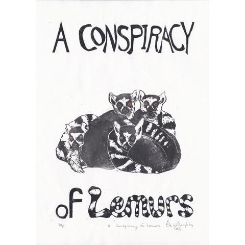 My linocut print of a huddled group of ring-tailed lemurs looking suspiciously at the viewer. They are grey with black and white striped tails, black face and brown eyes. In black letters above it reads “A conspiracy” and in black and white striped letters below it reads “Lemurs.”