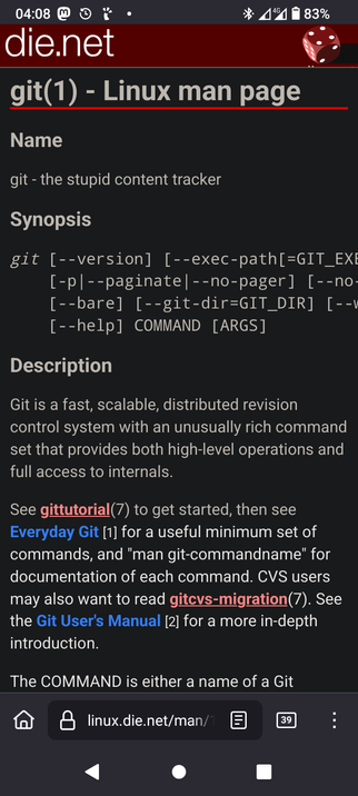 The screencap displays a shot of a mobile device showing a Linux man page for the "git" command. The top section of the page is titled "git(1) - Linux man page" with a red underline. Below this, the "Name" section describes "git - the stupid content tracker." The "Synopsis" section provides a command-line syntax for using git, including options like "--version," "--exec-path," "--paginate," "--no-pager," "--no-bare," "--git-dir," and "--help," followed by a command and optional arguments. The "Description" section explains that Git is a fast, scalable, distributed revision control system with a rich command set. It suggests reading "gittutorial(7)" to get started, "Everyday Git" for a useful set of commands, and "man git-commandname" for documentation of each command. It also mentions "gitcvs-migration(7)" for CVS users and the "Git User's Manual" for a more in-depth introduction. The bottom of the image shows a browser interface with a URL bar displaying "linux.die.net/man/1" and a search bar with the text "linux.die.net/man/1." The battery icon shows 83% charge, and the time is 04:08.

 Ovis2-8B

🌱 Energy used: 0.326 Wh