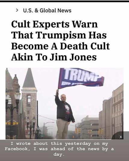 A screenshot of a post that reads:
U.S. & Global News
Cult Experts Warn That Trumpism Has Become A Death Cult Akin To Jim Jones

There is an image of a disgruntled white man holding a Trump flag.

My comment: "I wrote about this yesterday on my Facebook, I was ahead of the news by a day."