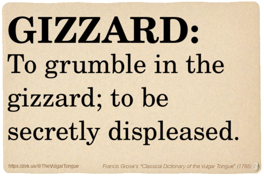 Image imitating a page from an old document, text (as in main toot):

GIZZARD. To grumble in the gizzard; to be secretly displeased.

A selection from Francis Grose’s “Dictionary Of The Vulgar Tongue” (1785)