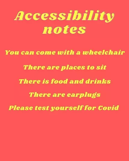 Red background with yellow text saying "Accessibility notes. You can come with a wheelchair. There are places to sit. There is food and drinks. There are earplugs. Please test yourself for Covid."