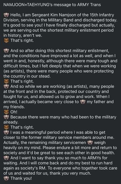 Too long to transcribe, but RM announces that he has been discharged and proceeds to thank the servicemen still enlisted for protecting the country. He also thanked ARMY for waiting, and promised to be a better person and performer.