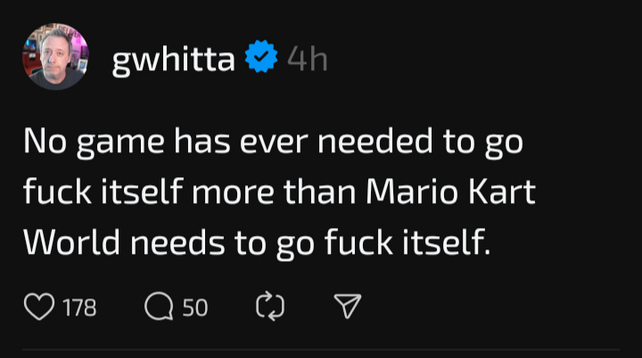 @gwhitta @threads.net
No game has ever needed to go fuck itself more than Mario Kart World needs to go fuck itself.
