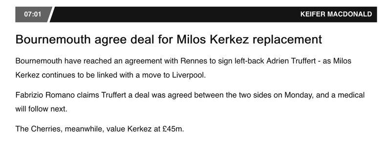 Bournemouth agree deal for Milos Kerkez replacement

Bournemouth have reached an agreement with Rennes to sign left-back Adrien Truffert - as Milos Kerkez continues to be linked with a move to Liverpool.

Fabrizio Romano claims Truffert a deal was agreed between the two sides on Monday, and a medical will follow next.

The Cherries, meanwhile, value Kerkez at £45m.