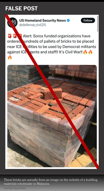 These bricks are actually from an image on the website of a building materials wholesaler in Malaysia, but the false post from an account named US Homeland Security News @defense_civil25 reads: 🚨🚨🚨Alert: Soros funded organizations have ordered hundreds of pallets of bricks to be placed near ICE facilities to be used by Democrat militants against ICE agents and staff!! It's Civil War!!🔥🔥🔥
